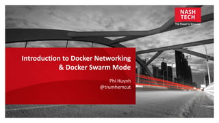 Introduction to Docker Networking
& Docker Swarm Mode
Phi Huynh
 