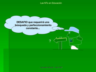 Las NTs en Educación DESAFIO que requerirá una búsqueda y perfeccionamiento constante... ? 