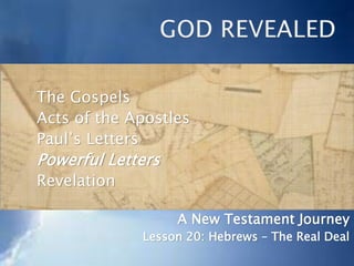 The Gospels
Acts of the Apostles
Paul’s Letters
Powerful Letters
Revelation
A New Testament Journey
Lesson 20: Hebrews – The Real Deal
 