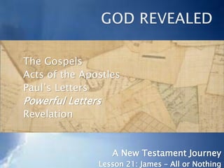 The Gospels
Acts of the Apostles
Paul’s Letters
Powerful Letters
Revelation
A New Testament Journey
Lesson 21: James – All or Nothing
 