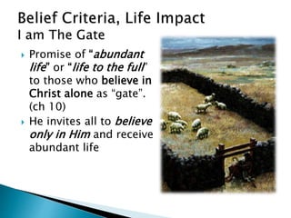  Promise of “abundant
life” or “life to the full”
to those who believe in
Christ alone as “gate”.
(ch 10)
 He invites all to believe
only in Him and receive
abundant life
 