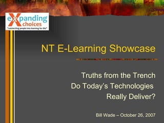 NT E-Learning Showcase Truths from the Trench Do Today’s Technologies  Really Deliver? Bill Wade – October 26, 2007 
