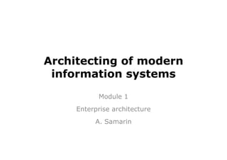 Architecting of modern
 information systems
           Module 1
     Enterprise architecture
          A. Samarin
 