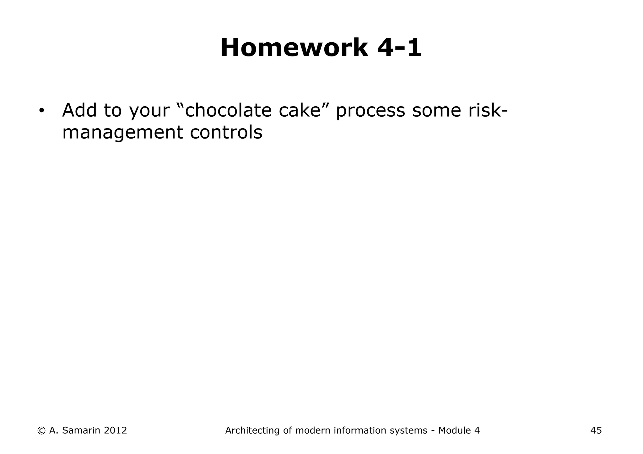 Homework 4-1

• Add to your “chocolate cake” process some risk-
  management controls




© A. Samarin 2012   Architecting of modern information systems - Module 4   45
 