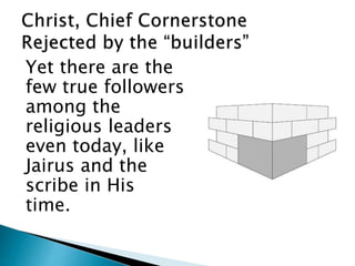 Yet there are the
few true followers
among the
religious leaders
even today, like
Jairus and the
scribe in His
time.
 