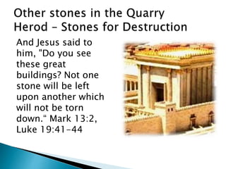 And Jesus said to
him, "Do you see
these great
buildings? Not one
stone will be left
upon another which
will not be torn
down.“ Mark 13:2,
Luke 19:41-44
 