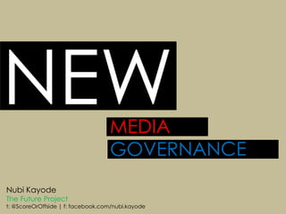 NEW MEDIAGOVERNANCE NubiKayode The Future Project t: @ScoreOrOffside | f: facebook.com/nubi.kayode 