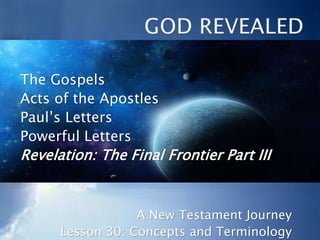 The Gospels
Acts of the Apostles
Paul’s Letters
Powerful Letters
Revelation: The Final Frontier Part III
A New Testament Journey
Lesson 30: Concepts and Terminology
 