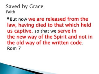 6 But now we are released from the
law, having died to that which held
us captive, so that we serve in
the new way of the Spirit and not in
the old way of the written code.
Rom 7
 