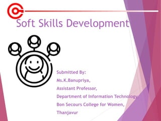Soft Skills Development
Submitted By:
Ms.K.Banupriya,
Assistant Professor,
Department of Information Technology,
Bon Secours College for Women,
Thanjavur
 
