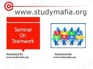 www.studymafia.org
Submitted To: Submitted By:
www.studymafia.org www.studymafia.org
Seminar
On
Teamwork
 