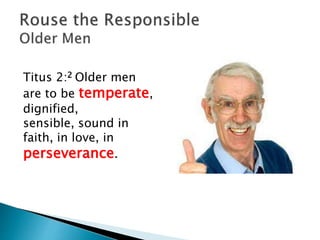 Titus 2:2 Older men
are to be temperate,
dignified,
sensible, sound in
faith, in love, in
perseverance.
 