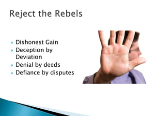  Dishonest Gain
 Deception by
Deviation
 Denial by deeds
 Defiance by disputes
 
