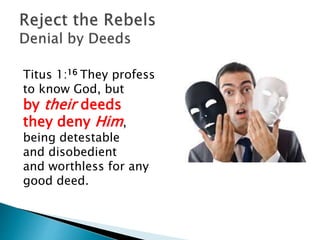 Titus 1:16 They profess
to know God, but
by their deeds
they deny Him,
being detestable
and disobedient
and worthless for any
good deed.
 