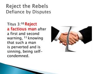Titus 3:10 Reject
a factious man after
a first and second
warning, 11 knowing
that such a man
is perverted and is
sinning, being self-
condemned.
 