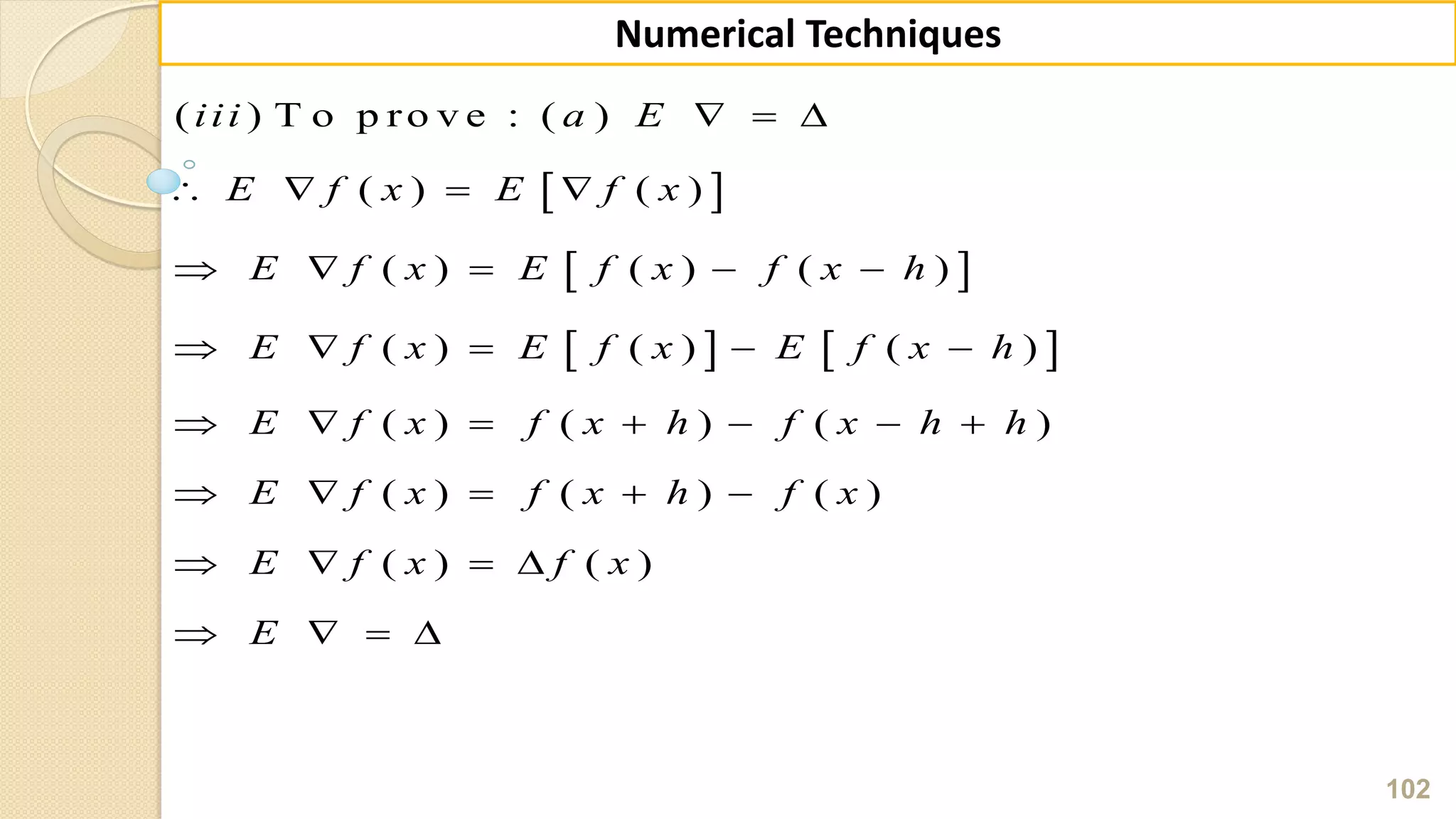 102
Numerical Techniques
 
 
   
( ) T o p ro v e : ( )
( ) ( )
( ) ( ) ( )
( ) ( ) ( )
( ) ( ) ( )
( ) ( ) ( )
( ) ( )
iii a E
E f x E f x
E f x E f x f x h
E f x E f x E f x h
E f x f x h f x h h
E f x f x h f x
E f x f x
E
  
   
    
    
      
    
   
   
 