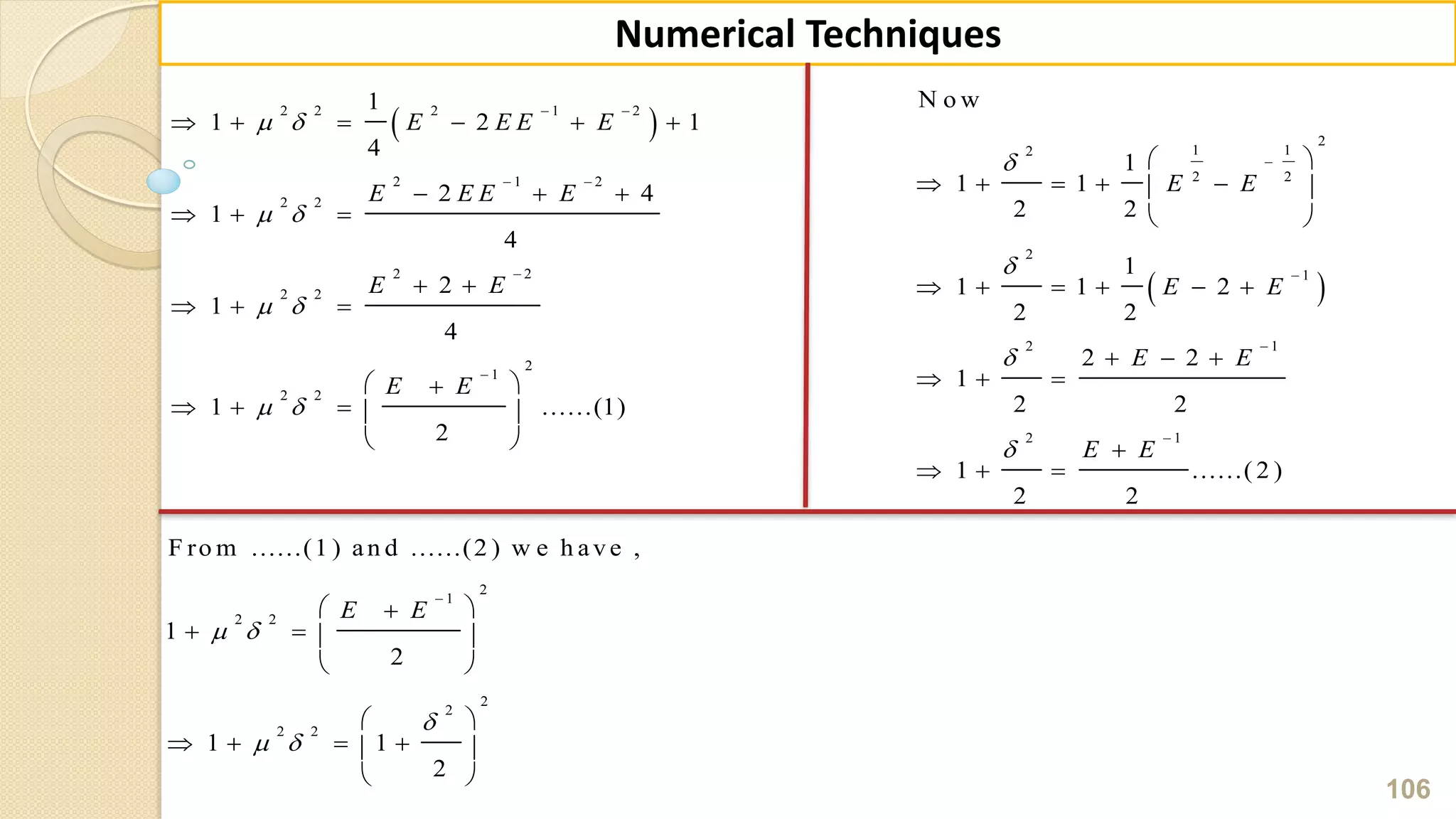 106
Numerical Techniques
 2 2 2 1 2
2 1 2
2 2
2 2
2 2
2
1
2 2
1
1 2 1
4
2 4
1
4
2
1
4
1 ......(1)
2
E E E E
E E E E
E E
E E
 
 
 
 
 
 


     
  
  
 
  
 
    
 
 
2
1 12
2 2
2
1
2 1
2 1
N o w
1
1 1
2 2
1
1 1 2
2 2
2 2
1
2 2
1 ......( 2 )
2 2
E E
E E
E E
E E








 
     
 
     
  
  

  
2
1
2 2
2
2
2 2
F ro m ......(1 ) an d ......(2 ) w e h ave ,
1
2
1 1
2
E E
 

 

 
   
 
 
    
 
 