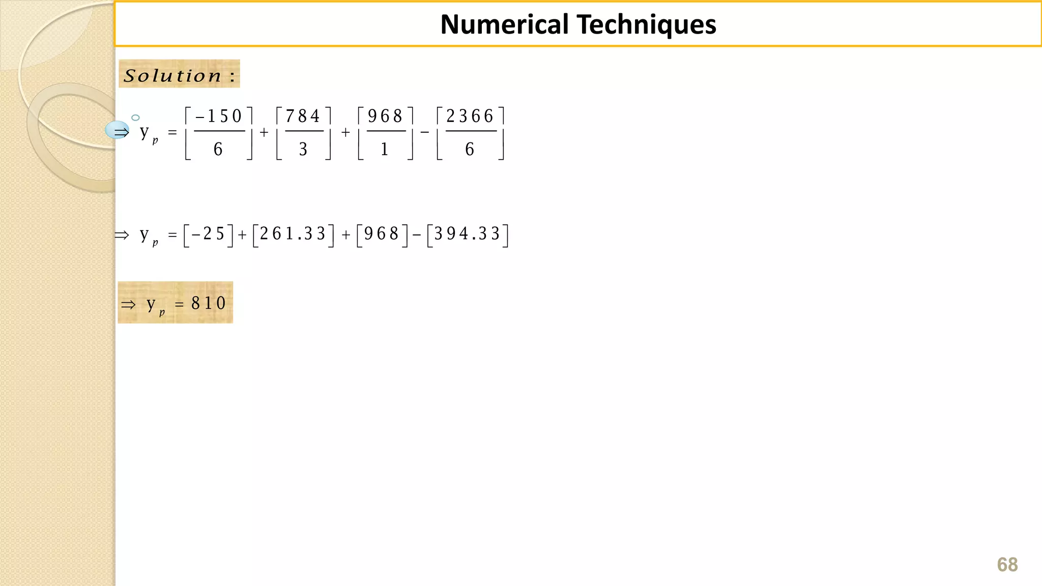 68
Numerical Techniques
:Solu tion
                   y 2 5 2 6 1 .3 3 9 6 8 3 9 4 .3 3p
 y 8 1 0p
       
           
       
1 5 0 7 8 4 9 6 8 2 3 6 6
y
6 3 1 6
p
 