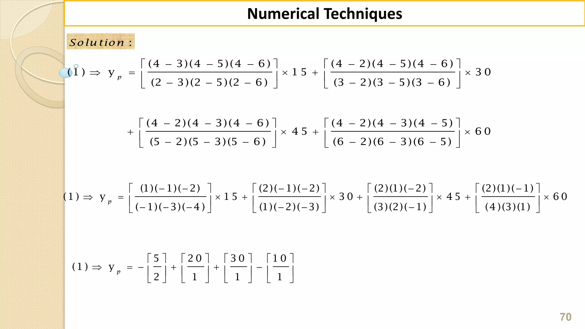 70
Numerical Techniques
:Solu tion
        
       
        
        
      
        
(4 3)(4 5)(4 6 ) (4 2)(4 5)(4 6 )
(1 ) y 1 5 3 0
(2 3)(2 5)(2 6 ) (3 2)(3 5)(3 6 )
(4 2)(4 3)(4 6 ) (4 2)(4 3)(4 5)
4 5 6 0
(5 2)(5 3)(5 6 ) (6 2)(6 3)(6 5)
p
            
               
            
(1)( 1)( 2) (2)( 1)( 2) (2)(1)( 2) (2)(1)( 1)
(1 ) y 1 5 3 0 4 5 6 0
( 1)( 3)( 4 ) (1)( 2)( 3) (3)(2)( 1) (4 )(3)(1)
p
       
            
       
5 2 0 3 0 1 0
(1 ) y
2 1 1 1
p
 