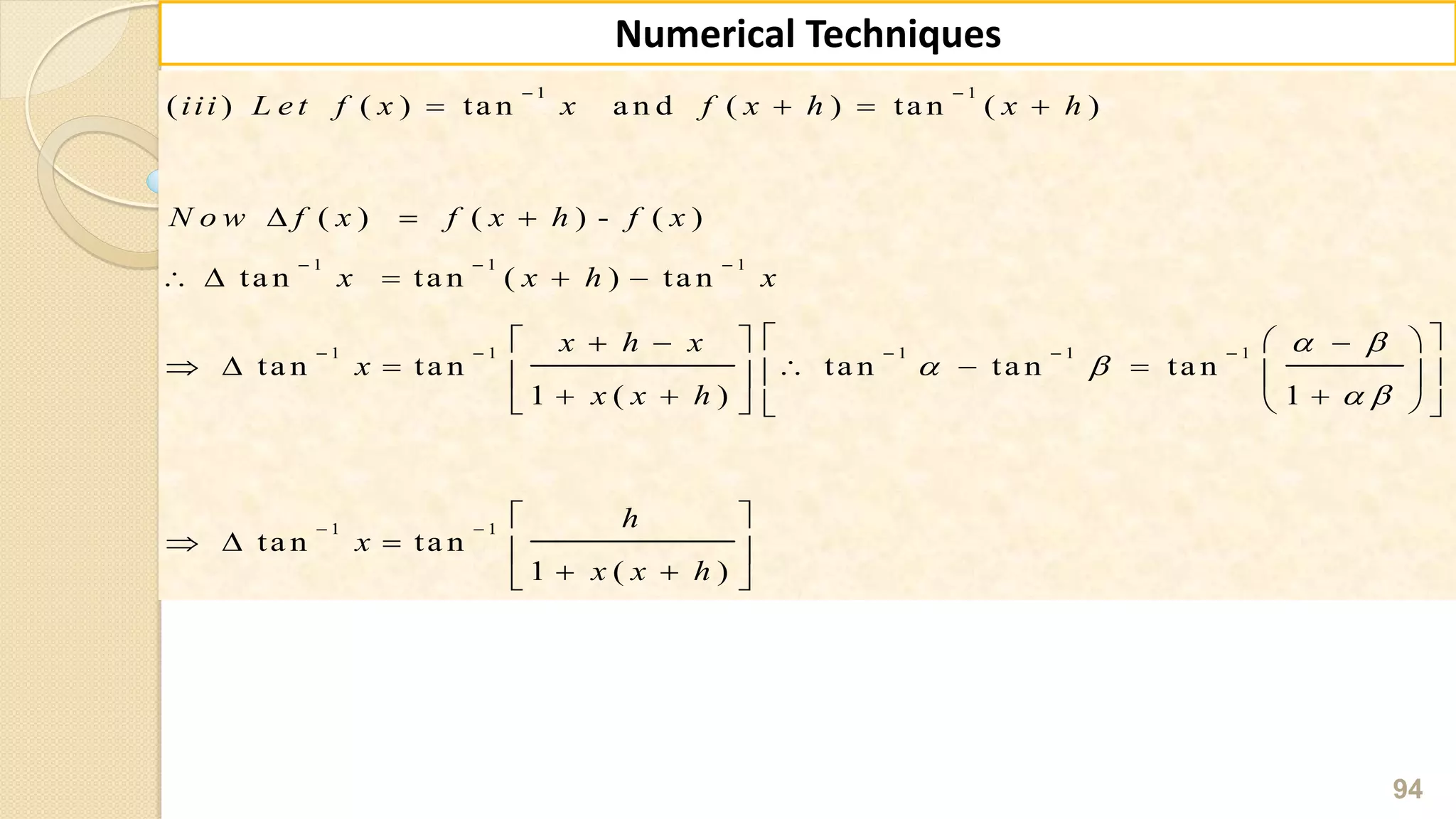 94
Numerical Techniques
1 1
1 1 1
1 1 1 1 1
1 1
( ) ( ) ta n a n d ( ) ta n ( )
( ) ( ) - ( )
ta n ta n ( ) ta n
ta n ta n ta n ta n ta n
1 ( ) 1
ta n ta n
1 ( )
iii L e t f x x f x h x h
N o w f x f x h f x
x x h x
x h x
x
x x h
h
x
x x h
 
 
 
 
  
    
 
   
  
    
      
        
      
 
    
  
 