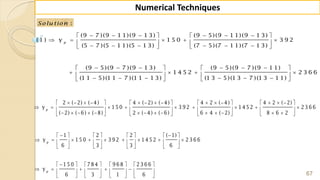 67
Numerical Techniques
:Solu tion
        
       
        
        
      
        
(9 7 )(9 1 1)(9 1 3) (9 5)(9 1 1)(9 1 3)
(1 ) y 1 5 0 3 9 2
(5 7 )(5 1 1)(5 1 3) (7 5)(7 1 1)(7 1 3)
(9 5)(9 7 )(9 1 3) (9 5)(9 7 )(9 1 1)
1 4 5 2 2 3 6 6
(1 1 5)(1 1 7 )(1 1 1 3) (1 3 5)(1 3 7 )(1 3 1 1)
p
                    
               
                    
2 ( 2) ( 4) 4 ( 2) ( 4) 4 2 ( 4) 4 2 ( 2)
y 1 5 0 3 9 2 1 4 5 2 2 3 6 6
( 2) ( 6) ( 8) 2 ( 4) ( 6) 6 4 ( 2) 8 6 2
p
        
               
       
1 2 2 ( 1)
y 1 5 0 3 9 2 1 4 5 2 2 3 6 6
6 3 3 6
p
       
           
       
1 5 0 7 8 4 9 6 8 2 3 6 6
y
6 3 1 6
p
 