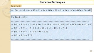 85
Numerical Techniques
:Solu tion
( ) 2 (x 1) (1) (x 1)(x 0) (1) (x 1)(x 0)(x 2) (1)P x              
T o fin d : f(9 )
_ _ _ _ _ _ _ _ _ _ _ _ _ _ _ _ _ _ _ _ _ _ _ _ _ _ _ _ _ _ _ _ _ _ _ _ _ _ _ _ _ _ _ _ _ _ _ _ _ _ _ _ _ _ _ _ _ _ _ _ _ _ _ _
(9) (9) 2 (9 1) (1) (9 1)(9 0 ) (1) (9 1)(9 0 )(9 2) (1)
(9) (9) 2 1 0 1 1 0 9 1 1 0 9 7 1
(9) (9) 2 1 0 9 0 6 3 0
(9)
f P
f P
f P
f P
               
            
      
  (9) 7 2 8
_ _ _ _ _ _ _ _ _ _ _ _ _ _ _ _ _ _ _ _ _ _ _ _ _ _ _ _ _ _ _ _ _ _ _ _ _ _ _ _ _ _ _ _ _ _ _ _ _ _ _ _ _ _ _ _ _ _ _ _ _ _ _ _

 