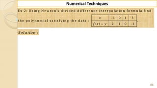86
Numerical Techniques
E x -2 : U s in g N e w to n 's d iv id e d d iffe re n c e in te rp o la tio n fo rm u la fin d
1 0 1 3
th e p o ly n o m ia l s a tis fy in g th e d a ta : .
( ) 2 1 0 1
x
f x y

 
:Solution
 