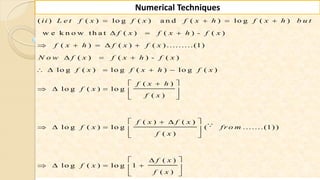 93
Numerical Techniques
( ) ( ) lo g ( ) a n d ( ) lo g ( )
w e k n o w th a t ( ) ( ) - ( )
( ) ( ) ( ) .........(1)
( ) ( ) - ( )
lo g ( ) lo g ( ) lo g ( )
( )
lo g ( ) lo g
( )
( )
lo g ( ) lo g
ii L e t f x f x f x h f x h b u t
f x f x h f x
f x h f x f x
N o w f x f x h f x
f x f x h f x
f x h
f x
f x
f x
f x
   
  
    
  
    
 
    
 
 
  
( )
( .......(1) )
( )
( )
lo g ( ) lo g 1
( )
f x
fr o m
f x
f x
f x
f x
 
 
 
 
    
 
 