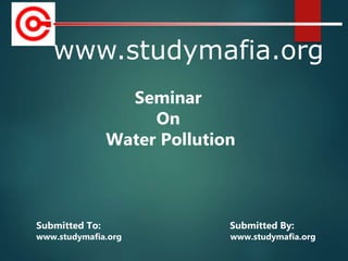 www.studymafia.org
Submitted To: Submitted By:
www.studymafia.org www.studymafia.org
Seminar
On
Water Pollution
 