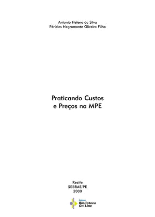 Antonio Heleno da Silva
Péricles Negromonte Oliveira Filho
Praticando Custos
e Preços na MPE
Recife
SEBRAE/PE
2000
 