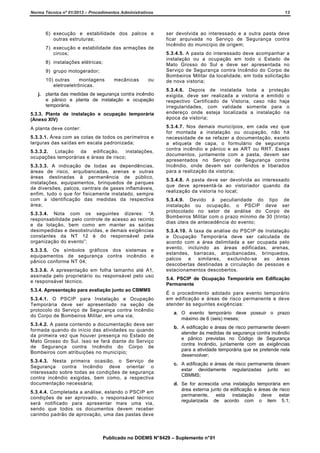 Norma Técnica nº 01/2013 – Procedimentos Administrativos

13

6) execução e estabilidade dos palcos e
outras estruturas;

ser devolvida ao interessado e a outra pasta deve
ficar arquivada no Serviço de Segurança contra
Incêndio do município de origem;

7) execução e estabilidade das armações de
circos;
8) instalações elétricas;
9) grupo motogerador;
10) outras
montagens
eletroeletrônicas.
j.

mecânicas

ou

planta das medidas de segurança contra incêndio
e pânico e planta de instalação e ocupação
temporária.

5.3.3. Planta de instalação e ocupação temporária
(Anexo XIV)
A planta deve conter:
5.3.3.1. Área com as cotas de todos os perímetros e
larguras das saídas em escala padronizada;
5.3.3.2. Lotação da edificação, instalações,
ocupações temporárias e áreas de risco;
5.3.3.3. A indicação de todas as dependências,
áreas de risco, arquibancadas, arenas e outras
áreas destinadas à permanência de público,
instalações, equipamentos, brinquedos de parques
de diversões, palcos, centrais de gases inflamáveis,
enfim, tudo o que for fisicamente instalado, sempre
com a identificação das medidas da respectiva
área;
5.3.3.4. Nota com os seguintes dizeres: “A
responsabilidade pelo controle de acesso ao recinto
e da lotação, bem como em manter as saídas
desimpedidas e desobstruídas, e demais exigências
constantes da NT 12 é do responsável pela
organização do evento”;
5.3.3.5. Os símbolos gráficos dos sistemas e
equipamentos de segurança contra incêndio e
pânico conforme NT 04;
5.3.3.6. A apresentação em folha tamanho até A1,
assinada pelo proprietário ou responsável pelo uso
e responsável técnico.
5.3.4. Apresentação para avaliação junto ao CBMMS
5.3.4.1. O PSCIP para Instalação e Ocupação
Temporária deve ser apresentado na seção de
protocolo do Serviço de Segurança contra Incêndio
do Corpo de Bombeiros Militar, em uma via;
5.3.4.2. A pasta contendo a documentação deve ser
formada quando do início das atividades ou quando
da primeira vez que houver presença no Estado de
Mato Grosso do Sul. Isso se fará diante do Serviço
de Segurança contra Incêndio do Corpo de
Bombeiros com atribuições no município;
5.3.4.3. Nesta primeira ocasião, o Serviço de
Segurança contra Incêndio deve orientar o
interessado sobre todas as condições de segurança
contra incêndio exigidas, bem como, a respectiva
documentação necessária;
5.3.4.4. Completada a análise, estando o PSCIP em
condições de ser aprovado, o responsável técnico
será notificado para apresentar mais uma via,
sendo que todos os documentos devem receber
carimbo padrão de aprovação, uma das pastas deve

5.3.4.5. A pasta do interessado deve acompanhar a
instalação ou a ocupação em todo o Estado de
Mato Grosso do Sul e deve ser apresentada no
Serviço de Segurança contra Incêndio do Corpo de
Bombeiros Militar da localidade, em toda solicitação
de nova vistoria;
5.3.4.6. Depois de instalada toda a proteção
exigida, deve ser realizada a vistoria e emitido o
respectivo Certificado de Vistoria, caso não haja
irregularidades, com validade somente para o
endereço onde esteja localizada a instalação na
época da vistoria;
5.3.4.7. Nos demais municípios, em cada vez que
for montada a instalação ou ocupação, não há
necessidade de se refazer a documentação, exceto
a etiqueta de capa, o formulário de segurança
contra incêndio e pânico e as ART ou RRT. Esses
documentos, juntamente com a pasta, devem ser
apresentados no Serviço de Segurança contra
Incêndio, onde devem ser conferidos e liberados
para a realização da vistoria;
5.3.4.8. A pasta deve ser devolvida ao interessado
que deve apresentá-la ao vistoriador quando da
realização da vistoria no local;
5.3.4.9. Devido à peculiaridade do tipo de
instalação ou ocupação, o PSCIP deve ser
protocolado no setor de análise do Corpo de
Bombeiros Militar com o prazo mínimo de 30 (trinta)
dias úteis de antecedência do evento;
5.3.4.10. A taxa de análise do PSCIP de Instalação
e Ocupação Temporária deve ser calculada de
acordo com a área delimitada a ser ocupada pelo
evento, incluindo as áreas edificadas, arenas,
estandes, barracas, arquibancadas, brinquedos,
palcos e similares, excluindo-se as áreas
descobertas destinadas a circulação de pessoas e
estacionamentos descobertos.
5.4. PSCIP de Ocupação Temporária em Edificação
Permanente
É o procedimento adotado para evento temporário
em edificação e áreas de risco permanente e deve
atender às seguintes exigências:
a. O evento temporário deve possuir o prazo
máximo de 6 (seis) meses;
b. A edificação e áreas de risco permanente devem
atender às medidas de segurança contra incêndio
e pânico previstas no Código de Segurança
contra Incêndio, juntamente com as exigências
para a atividade temporária que se pretende nela
desenvolver;
c. A edificação e áreas de risco permanente devem
estar devidamente regularizadas junto ao
CBMMS;
d. Se for acrescida uma instalação temporária em
área externa junto da edificação e áreas de risco
permanente, esta instalação deve estar
regularizada de acordo com o item 5.1;

Publicado no DOEMS N° 8429 – Suplemento n° 01

 