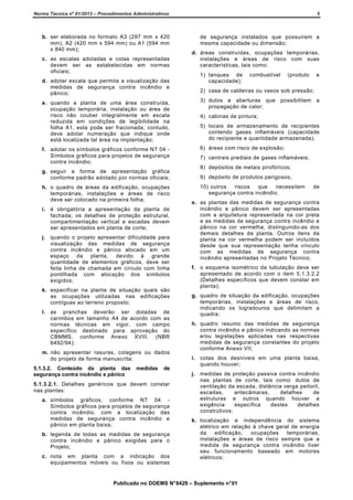 Norma Técnica nº 01/2013 – Procedimentos Administrativos

5

b. ser elaborada no formato A3 (297 mm x 420
mm), A2 (420 mm x 594 mm) ou A1 (594 mm
x 840 mm);

de segurança instalados que possuírem a
mesma capacidade ou dimensão;

c. as escalas adotadas e cotas representadas
devem ser as estabelecidas em normas
oficiais;
d. adotar escala que permita a visualização das
medidas de segurança contra incêndio e
pânico;

d. áreas construídas, ocupações temporárias,
instalações e áreas de risco com suas
características, tais como:
1) tanques de
capacidade);

combustível

(produto

e

2) casa de caldeiras ou vasos sob pressão;

e. quando a planta de uma área construída,
ocupação temporária, instalação ou área de
risco não couber integralmente em escala
reduzida em condições de legibilidade na
folha A1, esta pode ser fracionada, contudo,
deve adotar numeração que indique onde
está localizada tal área na implantação;

3) dutos e aberturas que
propagação de calor;

f. adotar os símbolos gráficos conforme NT 04 Símbolos gráficos para projetos de segurança
contra incêndio;

6) áreas com risco de explosão;

g. seguir a forma de apresentação gráfica
conforme padrão adotado por normas oficiais;
h. o quadro de áreas da edificação, ocupações
temporárias, instalações e áreas de risco
deve ser colocado na primeira folha;
i. é obrigatória a apresentação da planta de
fachada; os detalhes de proteção estrutural,
compartimentação vertical e escadas devem
ser apresentados em planta de corte;
j. quando o projeto apresentar dificuldade para
visualização das medidas de segurança
contra incêndio e pânico alocado em um
espaço da planta, devido à grande
quantidade de elementos gráficos, deve ser
feita linha de chamada em círculo com linha
pontilhada com alocação dos símbolos
exigidos;
k. especificar na planta de situação quais são
as ocupações utilizadas nas edificações
contíguas ao terreno proposto;
l. as pranchas deverão ser dotadas de
carimbos em tamanho A4 de acordo com as
normas técnicas em vigor, com campo
específico destinado para aprovação do
CBMMS, conforme Anexo XVIII. (NBR
6492/94);
m. não apresentar rasuras, colagens ou dados
do projeto de forma manuscrita;
5.1.3.2. Conteúdo da planta das
segurança contra incêndio e pânico

medidas

de

5.1.3.2.1. Detalhes genéricos que devem constar
nas plantas:
a. símbolos gráficos, conforme NT 04 Símbolos gráficos para projetos de segurança
contra incêndio, com a localização das
medidas de segurança contra incêndio e
pânico em planta baixa;
b. legenda de todas as medidas de segurança
contra incêndio e pânico exigidas para o
Projeto;
c. nota em planta com a indicação dos
equipamentos móveis ou fixos ou sistemas

possibilitem a

4) cabinas de pintura;
5) locais de armazenamento de recipientes
contendo gases inflamáveis (capacidade
do recipiente e quantidade armazenada);

7) centrais prediais de gases inflamáveis;
8) depósitos de metais pirofóricos;
9) depósito de produtos perigosos;
10) outros
riscos
que
necessitem
segurança contra incêndio.

de

e. as plantas das medidas de segurança contra
incêndio e pânico devem ser apresentadas
com a arquitetura representada na cor preta
e as medidas de segurança contra incêndio e
pânico na cor vermelha, distinguindo-as dos
demais detalhes da planta. Outros itens da
planta na cor vermelha podem ser incluídos
desde que sua representação tenha vínculo
com as medidas de segurança contra
incêndio apresentadas no Projeto Técnico;
f. o esquema isométrico da tubulação deve ser
apresentado de acordo com o item 5.1.3.2.2
(Detalhes específicos que devem constar em
planta);
g. quadro de situação da edificação, ocupações
temporárias, instalações e áreas de risco,
indicando os logradouros que delimitam a
quadra;
h. quadro resumo das medidas de segurança
contra incêndio e pânico indicando as normas
e/ou legislações aplicadas nas respectivas
medidas de segurança constantes do projeto
conforme Anexo VII;
i. cotas dos desníveis em uma planta baixa,
quando houver;
j. medidas de proteção passiva contra incêndio
nas plantas de corte, tais como: dutos de
ventilação da escada, distância verga peitoril,
escadas,
antecâmaras,
detalhes
de
estruturas e outros quando houver a
exigência
específica
destes
detalhes
construtivos;
k. localização e independência do sistema
elétrico em relação à chave geral de energia
da
edificação,
ocupações
temporárias,
instalações e áreas de risco sempre que a
medida de segurança contra incêndio tiver
seu funcionamento baseado em motores
elétricos;

Publicado no DOEMS N° 8429 – Suplemento n° 01

 