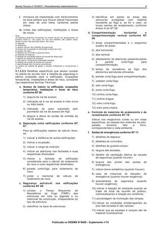 Norma Técnica nº 01/2013 – Procedimentos Administrativos

6

l. miniatura da implantação com hachuramento
da área sempre que houver planta fracionada
em mais de uma folha, conforme planta
chave;

3) identificar em planta as áreas das
estruturas
protegidas
com
material
resistente ao fogo e, se for o caso, os
locais isentos de revestimento, conforme
Anexo A da NT 08.

m. cortes das edificações, instalações e áreas
de riscos.
Nota:
Os detalhes genéricos constantes do Projeto devem ser apresentados na
primeira folha ou, nos casos em que tais detalhes não caibam nesta,
devem constar nas próximas folhas, tais como:
a) legenda;
b) isométrico;
c) quadro resumo das medidas de segurança;
d) quadro de localização da edificação e áreas de risco;
e) quadro de áreas;
f) detalhes de corrimãos e guarda-corpos;
g) detalhes de degraus;
h) detalhe da ventilação efetiva da escada de segurança;
i) detalhe do registro de recalque;
j) nota sobre o sistema de sinalização adotado;
k) detalhe da sucção da bomba de incêndio;
l) especificação dos chuveiros automáticos;
m) quadro do sistema de gases e líquidos inflamáveis e combustíveis e
outros.

5.1.3.2.2 Detalhes específicos que devem constar
na planta de acordo com a medida de segurança e
pânico projetada para a edificação, ocupações
temporárias, instalações e áreas de risco, constante
nas respectivas Normas Técnicas:
a. Acesso de viatura na edificação, ocupações
temporárias, instalações e áreas de risco
conforme NT 06:
1) largura da via de acesso;

d. Compartimentação
horizontal
e
compartimentação vertical conforme NT
09:
1) áreas compartimentadas e o respectivo
quadro de áreas;
2) aba horizontal;
3) aba vertical;
4) afastamento de aberturas perpendiculares
à
parede
corta-fogo
para
compartimentação;
5) tempo de resistência ao fogo
elementos estruturais utilizados;

dos

6) parede corta-fogo para compartimentação;
7) vedador corta-fogo;
8) selo corta-fogo;
9) porta corta-fogo;
10) cortina corta-fogo;
11) cortina d’água;

2) indicação se a via de acesso é mão única
ou mão dupla;
3) indicação do peso suportado
pavimento da via de acesso em Kgf;

pelo

4) largura e altura do portão de entrada da
via de acesso.
b. Separação entre edificações conforme NT
07:
Para as edificações objetos de cálculo devese:

12) vidro corta-fogo;
13) vidro para-chama.
e. Controle de materiais de acabamento e de
revestimento conforme NT 10:
Indicar nos respectivos cortes ou em notas
específicas, as classes dos materiais de piso,
parede,
divisória,
teto
e
forro,
correspondentes a cada ambiente.
f. Saídas de emergências conforme NT 11:

1) indicar a distância de outras edificações;

1) detalhes de degraus;

2) indicar a ocupação;

2) detalhes de corrimãos;

3) indicar a carga de incêndio;

3) detalhes de guarda-corpos;

4) indicar as aberturas nas fachadas e suas
respectivas dimensões;

4) largura das escadas;

5) indicar
a
fachada
da
edificação
considerada para o cálculo de isolamento
de risco e suas respectivas dimensões;
6) parede corta-fogo para
risco;
7) juntar o memorial
isolamento de risco.
c. Segurança estrutural
conforme NT 08:

isolamento de

de
nas

cálculo

de

edificações

1) constar
o
Tempo
Requerido
de
Resistência
ao
Fogo
(TRRF)
das
estruturas em nota ou legenda e no
memorial de construção, independente do
tipo de estrutura;
2) identificar os tipos de estruturas;

5) detalhe da ventilação efetiva da escada
de segurança (quando houver);
6) largura das
emergência;

portas

das

saídas

de

7) indicar barra antipânico (quando houver);
8) casa de máquinas do elevador de
emergência (quando houver exigência);
9) antecâmaras de
houver exigência);

segurança

(quando

10) indicar a lotação do ambiente quando se
tratar de local de reunião de público,
individualizando a lotação por ambiente;
11) porcentagem de inclinação das rampas;
12) indicar as condições antiderrapantes do
piso das escadas e das rampas;
13) indicar que as escadas e rampas são de
material incombustível.

Publicado no DOEMS N° 8429 – Suplemento n° 01

 