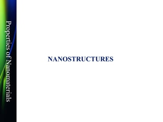 Properties
of
Nanomaterials
NANOSTRUCTURES
 
