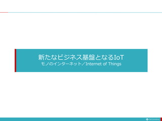 新たなビジネス基盤となるIoT
モノのインターネット／Internet of Things
 
