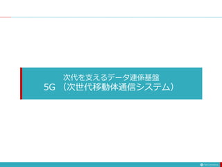 次代を支えるデータ連係基盤
5G （次世代移動体通信システム）
 