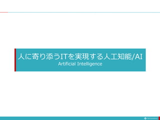 人に寄り添うITを実現する人工知能/AI
Artificial Intelligence
 