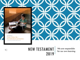NEW TESTAMENT
2019
We are responsible
for our own learning
 