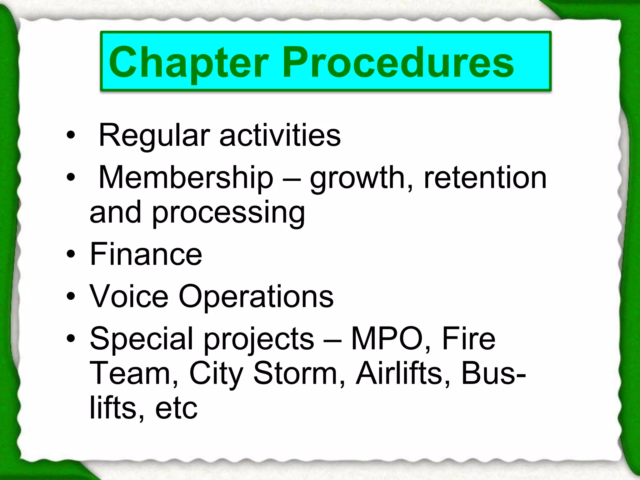 Chapter Procedures 
• Regular activities 
• Membership – growth, retention 
and processing 
• Finance 
• Voice Operations 
• Special projects – MPO, Fire 
Team, City Storm, Airlifts, Bus-lifts, 
etc 
 