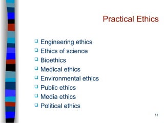 11
Practical Ethics
 Engineering ethics
 Ethics of science
 Bioethics
 Medical ethics
 Environmental ethics
 Public ethics
 Media ethics
 Political ethics
 