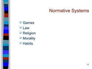 12
Normative Systems
 Games
 Law
 Religion
 Morality
 Habits
 