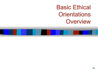 15
Basic Ethical
Orientations
Overview
 