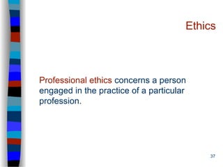 37
Ethics
Professional ethics concerns a person
engaged in the practice of a particular
profession.
 