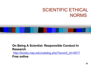 59
SCIENTIFIC ETHICAL
NORMS
On Being A Scientist: Responsible Conduct In
Research
http://books.nap.edu/catalog.php?record_id=4917
Free online
 