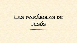 Las parábolas de
Jesús
 