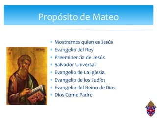 Propósito de Mateo

   Mostrarnos quien es Jesús
   Evangelio del Rey
   Preeminencia de Jesús
   Salvador Universal
   Ev...