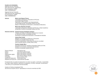 Cuaderno de Actividades
Segundo Nivel de Transición
2021 Ediciones Rau y Bodenburg
Nº de Inscripción: 310820
ISBN: 9789568694609
Segundo Nivel de Transición
2020 Ediciones Rau y Bodenburg
Nº de Inscripción: 310820
ISBN: 9789568694609
Autoras María Luisa Salazar Preece
Licenciada en Educación y Educadora de Párvulos,
Universidad Diego Portales.
Diplomado en Psicología en aula: Especialización
en Psicología Escolar, Universidad Católica de Chile.
Máster en Psicología de la Educación, Universidad de Barcelona.
María Inés Cifuentes Cornejos
Licenciada en Educación, Educadora de Párvulos y Grado Académico
de Bachiller, Pontificia Universidad Católica de Chile.
Asesoras externas Pamela Francisca Rodríguez Aceituno
Profesora de Estado en Educación Diferencial con mención
en Deficiencia mental, Universidad de Chile.
Doctorado en Ciencias de la Educación, Universidad de Granada.
Jimena Díaz Cordal
Magíster en Psicología con Mención en Educación,
Pontificia Universidad Católica de Chile.
Estudios longitudinales y alternativas de atención de calidad
para la primera infancia, Londres, Reino Unido.
Carolina Cabello Mora
Educadora de Párvulos, Pontificia Universidad Católica de Chile.
Postítulo en Currículum y Evaluación Educacional,
Pontificia Universidad Católica de Chile.
Director Editorial Jorge Muñoz Rau
Editora Lucía Alba Gudenschwager
Diseño María Jesús Moreno Guldman
Diagramación digital María Jesús Moreno Guldman
Ilustrador Elvis Antonio Salazar Jorquera
Fotografías Banco de fotos 123rf
Gerente de Producción Cecilia Muñoz Rau
Asistente de Producción Lorena Briceño González
El presente libro no puede ser reproducido ni en todo ni en parte, ni archivado, ni transmitido
por ningún medio mecánico, electrónico, de grabación, CD-Rom, fotocopia, microfilmación
u otra forma, sin la autorización escrita del editor.
Impreso en Quilicura Impresores Chile
Se terminó de imprimir 232.011 ejemplares en el mes de noviembre de 2020.
76
 