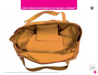 25
¿Qué objetos tecnológicos me ayudan a indagar? 73
Usa los autoadhesivos de la página 73 para indicar aquellos objetos tecnológicos que te ayudarían a indagar tu entorno.
 