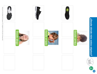 40
¿Desde
dónde
miro
estos
objetos?
Desde
abajo
Desde
el
lado
Desde
arriba
70
Busca
los
recortables
de
la
página
70
y
pégalos
en
la
fila
que
corresponde.
 