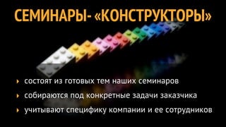 СЕМИНАРЫ- «КОНСТРУКТОРЫ»


‣ состоят из готовых тем наших семинаров
‣ собираются под конкретные задачи заказчика
‣ учитывают специфику компании и ее сотрудников
 